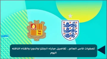 تصفيات كأس العالم.. تفاصيل مباراة إنجلترا وأندورا والقناة الناقلة اليوم